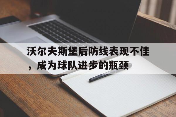 凤凰娱乐APP-沃尔夫斯堡后防线表现不佳，成为球队进步的瓶颈的简单介绍