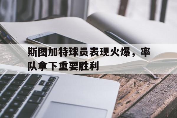 斯图加特球员表现火爆，率队拿下重要胜利